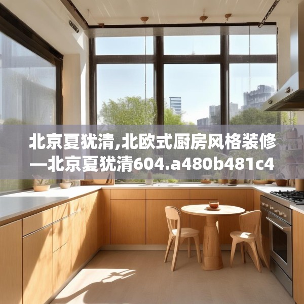 北京夏犹清,北欧式厨房风格装修—北京夏犹清604.a480b481c484fgy.491sdA