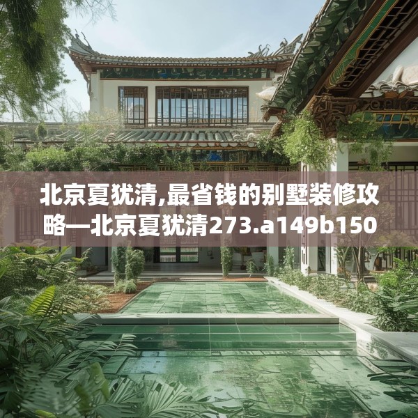 北京夏犹清,最省钱的别墅装修攻略—北京夏犹清273.a149b150c153fgy.160uyk