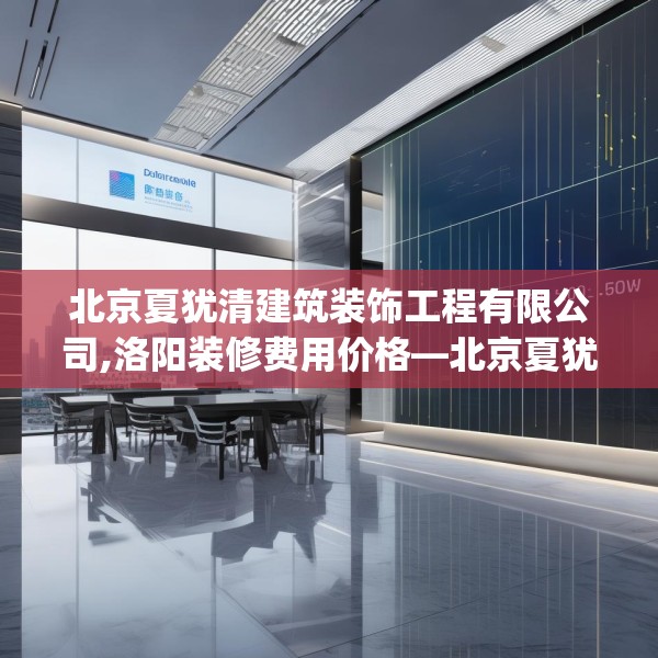 北京夏犹清建筑装饰工程有限公司,洛阳装修费用价格—北京夏犹清建筑装饰工程有限公司620.a496b497c500fgy.507wew