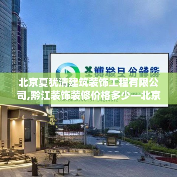 北京夏犹清建筑装饰工程有限公司,黔江装饰装修价格多少—北京夏犹清建筑装饰工程有限公司164.a40b41c44fgy.5176682