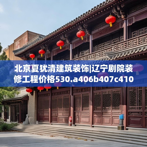 北京夏犹清建筑装饰|辽宁剧院装修工程价格530.a406b407c410fgy.417wew