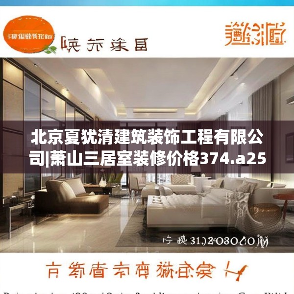 北京夏犹清建筑装饰工程有限公司|萧山三居室装修价格374.a250b251c254fgy.261xczxv