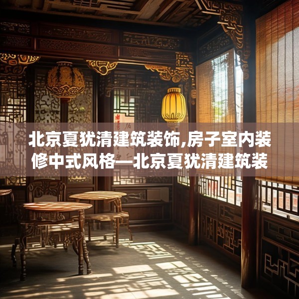 北京夏犹清建筑装饰,房子室内装修中式风格—北京夏犹清建筑装饰478.a354b355c358fgy.365sdA