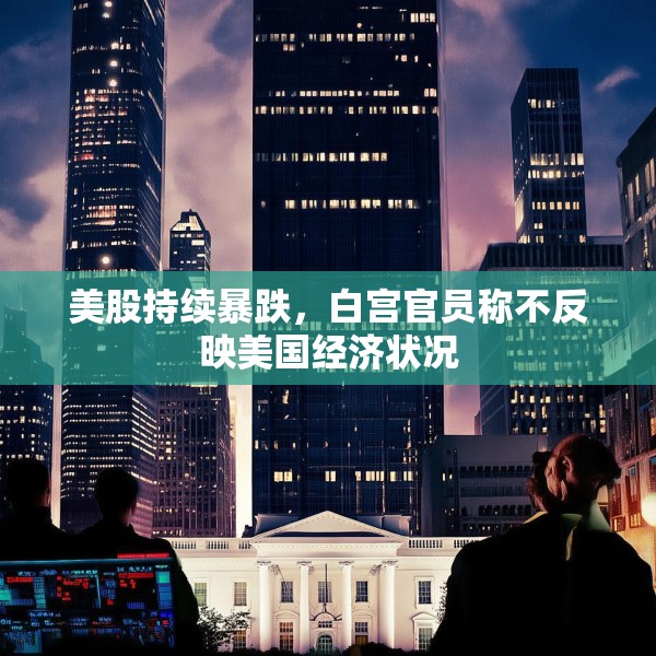 美股持续暴跌，白宫官员称不反映美国经济状况