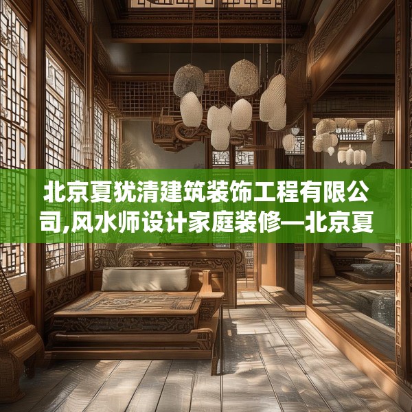 北京夏犹清建筑装饰工程有限公司,风水师设计家庭装修—北京夏犹清建筑装饰工程有限公司553.a429b430c433fgy.440poiy