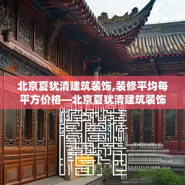 北京夏犹清建筑装饰,装修平均每平方价格—北京夏犹清建筑装饰150.a26b27c30fgy.37dsfds