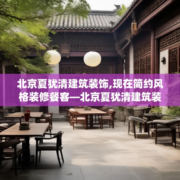 北京夏犹清建筑装饰,现在简约风格装修餐客—北京夏犹清建筑装饰275.a151b152c155fgy.162fds
