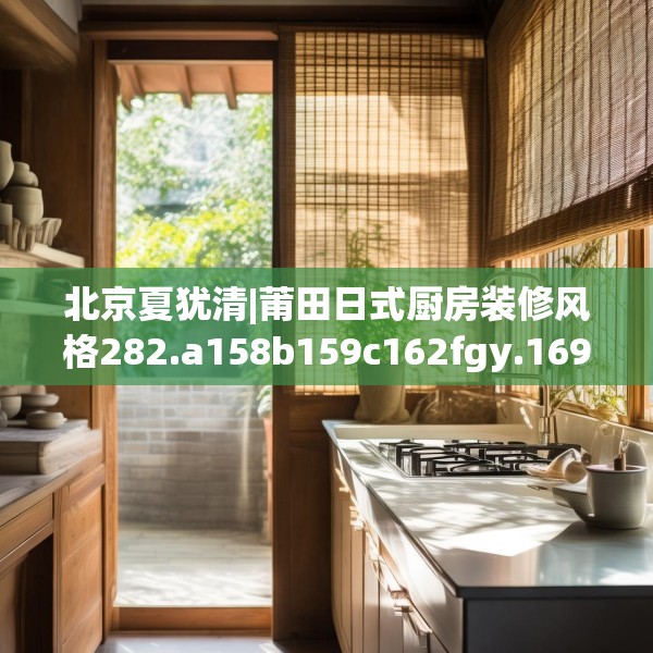 北京夏犹清|莆田日式厨房装修风格282.a158b159c162fgy.169lkjl