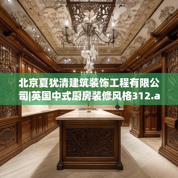 北京夏犹清建筑装饰工程有限公司|英国中式厨房装修风格312.a188b189c192fgy.199dsfds
