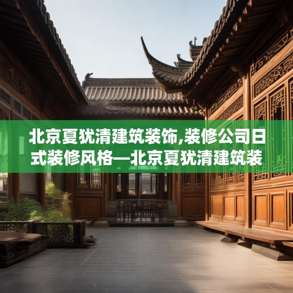 北京夏犹清建筑装饰,装修公司日式装修风格—北京夏犹清建筑装饰589.a465b466c469fgy.476poiy