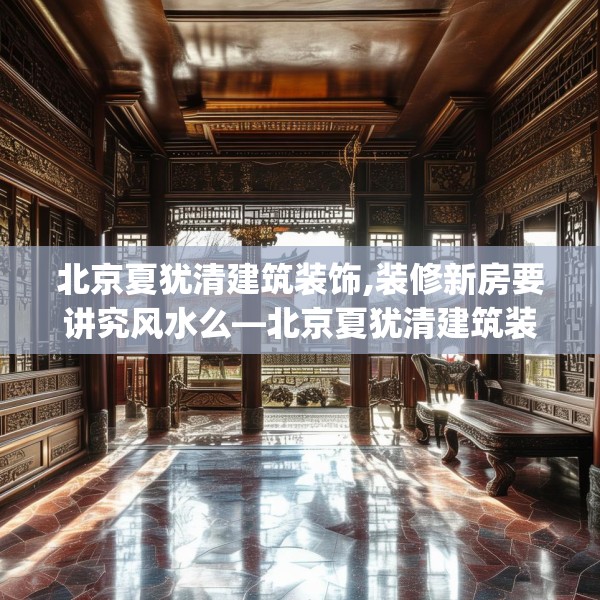 北京夏犹清建筑装饰,装修新房要讲究风水么—北京夏犹清建筑装饰377.a253b254c257fgy.264bnbn