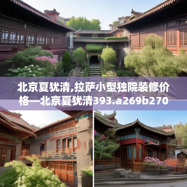 北京夏犹清,拉萨小型独院装修价格—北京夏犹清393.a269b270c273fgy.280fhsg