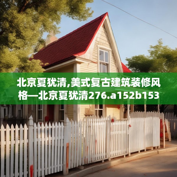北京夏犹清,美式复古建筑装修风格—北京夏犹清276.a152b153c156fgy.163dsfds