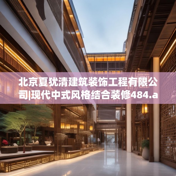 北京夏犹清建筑装饰工程有限公司|现代中式风格结合装修484.a360b361c364fgy.371dewqe