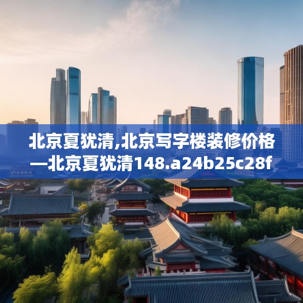 北京夏犹清,北京写字楼装修价格—北京夏犹清148.a24b25c28fgy.35htyj