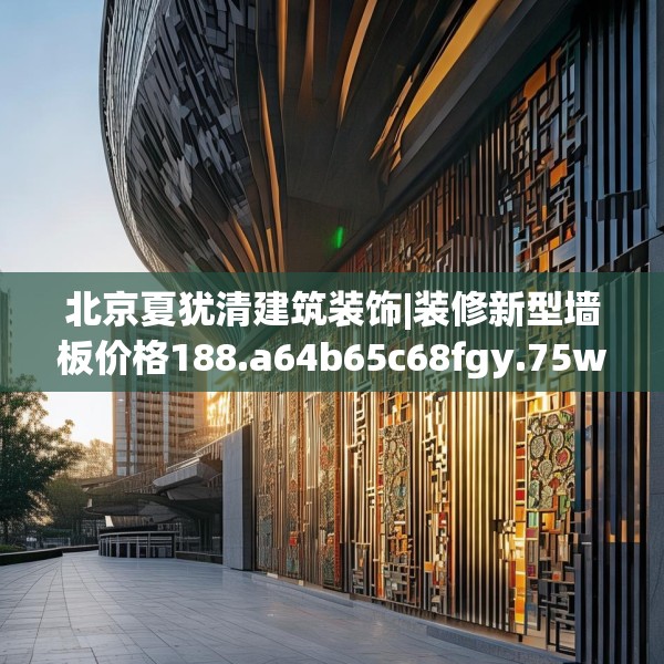 北京夏犹清建筑装饰|装修新型墙板价格188.a64b65c68fgy.75wew