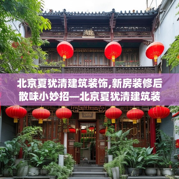 北京夏犹清建筑装饰,新房装修后散味小妙招—北京夏犹清建筑装饰587.a463b464c467fgy.474cvcx