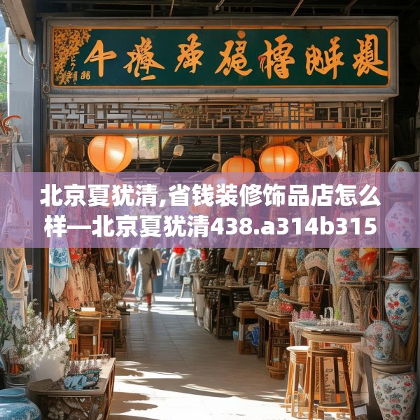 北京夏犹清,省钱装修饰品店怎么样—北京夏犹清438.a314b315c318fgy.325dsfds