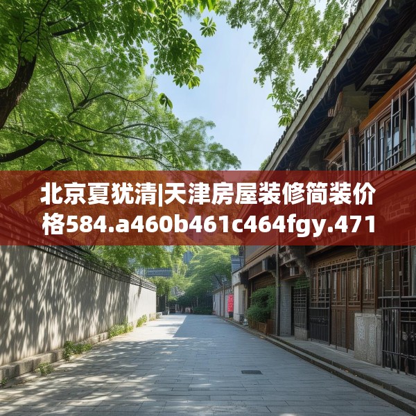 北京夏犹清|天津房屋装修简装价格584.a460b461c464fgy.471wew