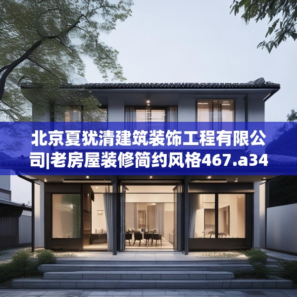 北京夏犹清建筑装饰工程有限公司|老房屋装修简约风格467.a343b344c347fgy.354bnbn