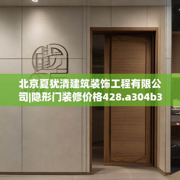 北京夏犹清建筑装饰工程有限公司|隐形门装修价格428.a304b305c308fgy.315xczxv