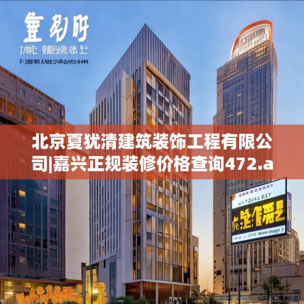 北京夏犹清建筑装饰工程有限公司|嘉兴正规装修价格查询472.a348b349c352fgy.359htyj