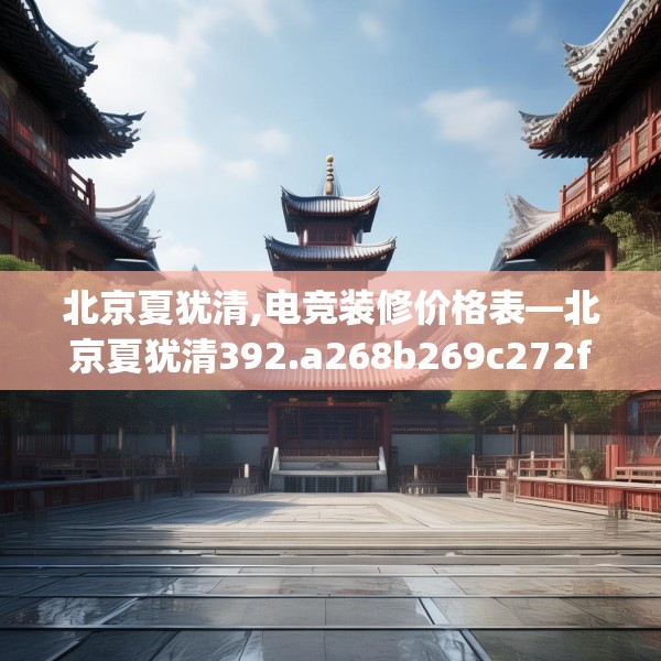 北京夏犹清,电竞装修价格表—北京夏犹清392.a268b269c272fgy.279xczxv