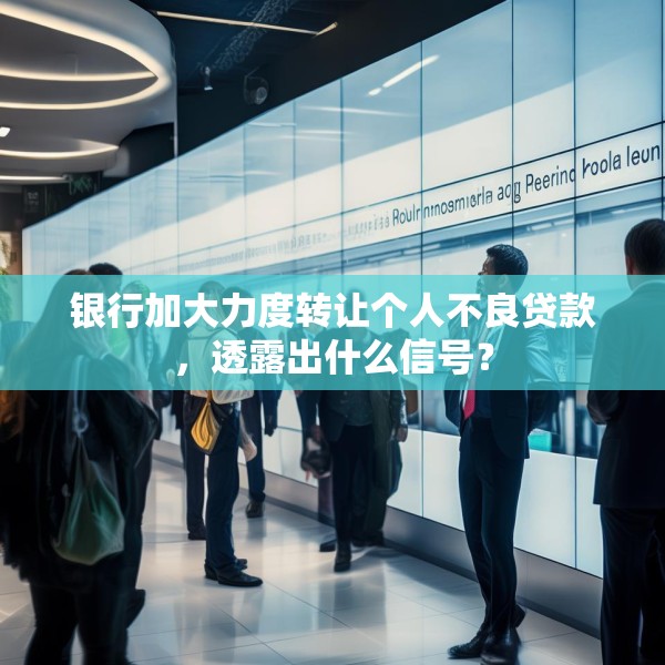 银行加大力度转让个人不良贷款，透露出什么信号？