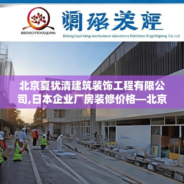 北京夏犹清建筑装饰工程有限公司,日本企业厂房装修价格—北京夏犹清建筑装饰工程有限公司476.a352b353c356fgy.363wew