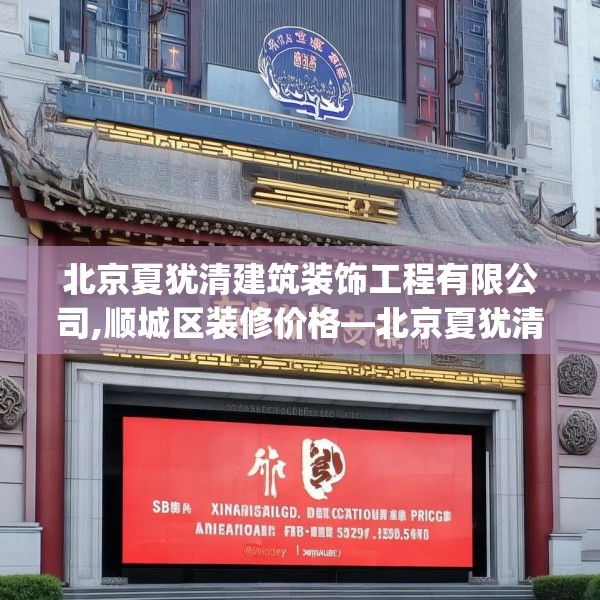 北京夏犹清建筑装饰工程有限公司,顺城区装修价格—北京夏犹清建筑装饰工程有限公司480.a356b357c360fgy.367lkjl
