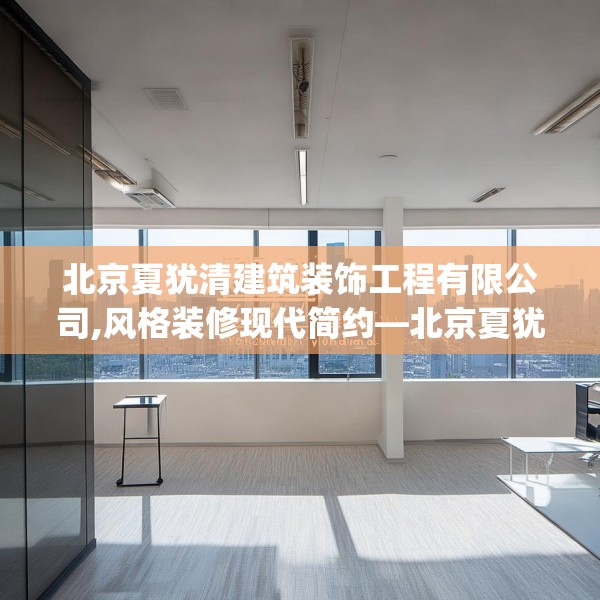 北京夏犹清建筑装饰工程有限公司,风格装修现代简约—北京夏犹清建筑装饰工程有限公司250.a126b127c130fgy.137dewqe