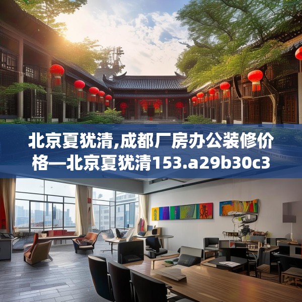 北京夏犹清,成都厂房办公装修价格—北京夏犹清153.a29b30c33fgy.40fghfd