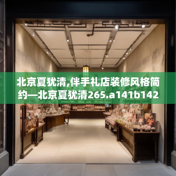北京夏犹清,伴手礼店装修风格简约—北京夏犹清265.a141b142c145fgy.152poiy