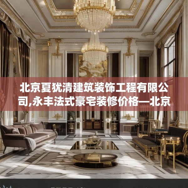 北京夏犹清建筑装饰工程有限公司,永丰法式豪宅装修价格—北京夏犹清建筑装饰工程有限公司382.a258b259c262fgy.269htyj
