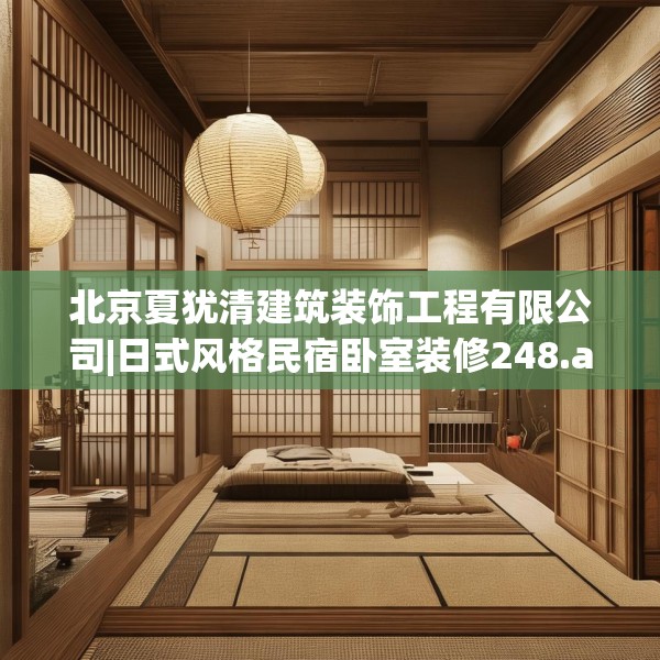 北京夏犹清建筑装饰工程有限公司|日式风格民宿卧室装修248.a124b125c128fgy.135xczxv