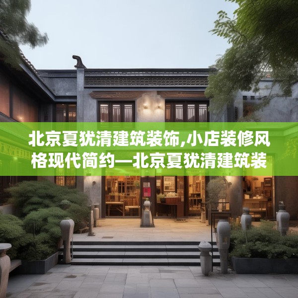 北京夏犹清建筑装饰,小店装修风格现代简约—北京夏犹清建筑装饰564.a440b441c444fgy.451dsfds