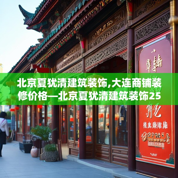 北京夏犹清建筑装饰,大连商铺装修价格—北京夏犹清建筑装饰259.a135b136c139fgy.146fdsfds