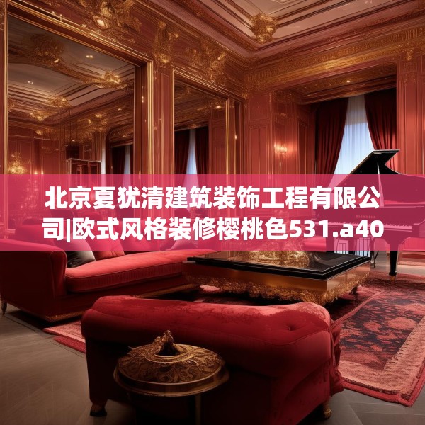 北京夏犹清建筑装饰工程有限公司|欧式风格装修樱桃色531.a407b408c411fgy.418fghfd
