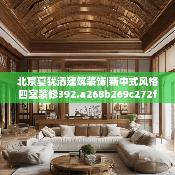 北京夏犹清建筑装饰|新中式风格四室装修392.a268b269c272fgy.279xczxv