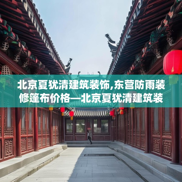 北京夏犹清建筑装饰,东营防雨装修篷布价格—北京夏犹清建筑装饰273.a149b150c153fgy.160uyk