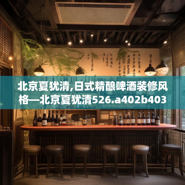 北京夏犹清,日式精酿啤酒装修风格—北京夏犹清526.a402b403c406fgy.413htyj