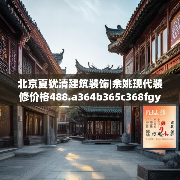 北京夏犹清建筑装饰|余姚现代装修价格488.a364b365c368fgy.37576664