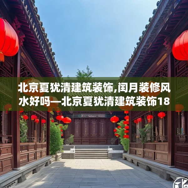 北京夏犹清建筑装饰,闰月装修风水好吗—北京夏犹清建筑装饰180.a56b57c60fgy.67nbn