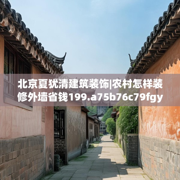 北京夏犹清建筑装饰|农村怎样装修外墙省钱199.a75b76c79fgy.86jhhj
