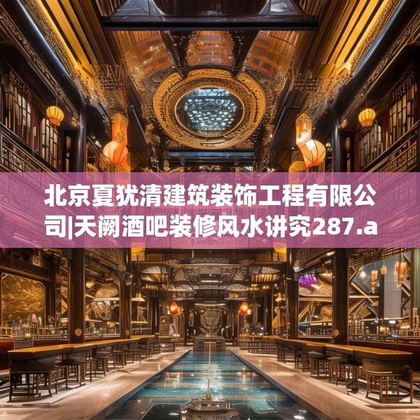 北京夏犹清建筑装饰工程有限公司|天阙酒吧装修风水讲究287.a163b164c167fgy.174bnbn