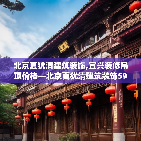 北京夏犹清建筑装饰,宜兴装修吊顶价格—北京夏犹清建筑装饰593.a469b470c473fgy.480bnbn