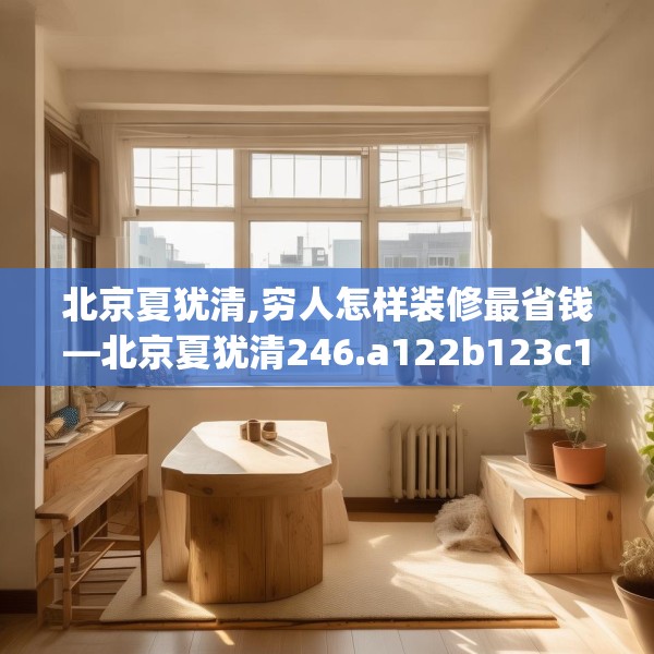 北京夏犹清,穷人怎样装修最省钱—北京夏犹清246.a122b123c126fgy.133lkjl