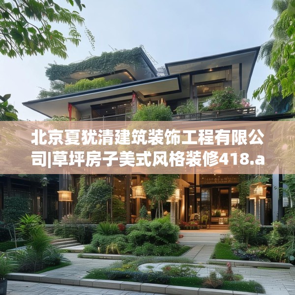 北京夏犹清建筑装饰工程有限公司|草坪房子美式风格装修418.a294b295c298fgy.305htyj
