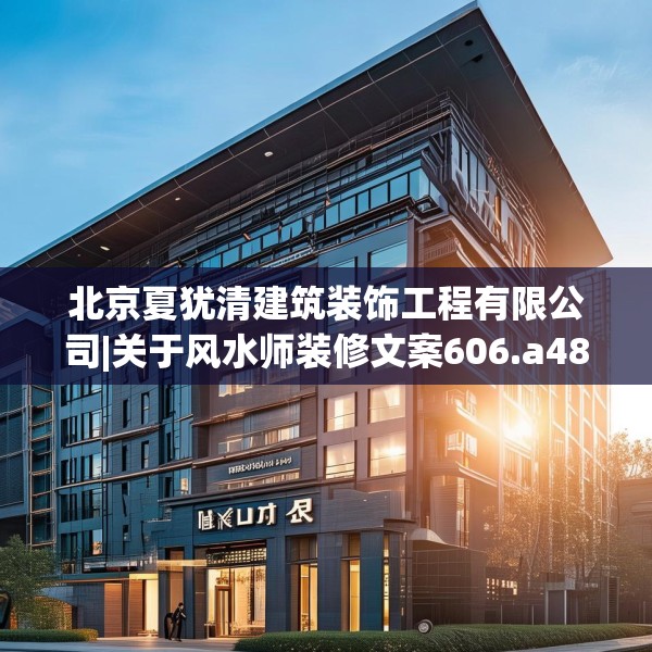 北京夏犹清建筑装饰工程有限公司|关于风水师装修文案606.a482b483c486fgy.493lkjl