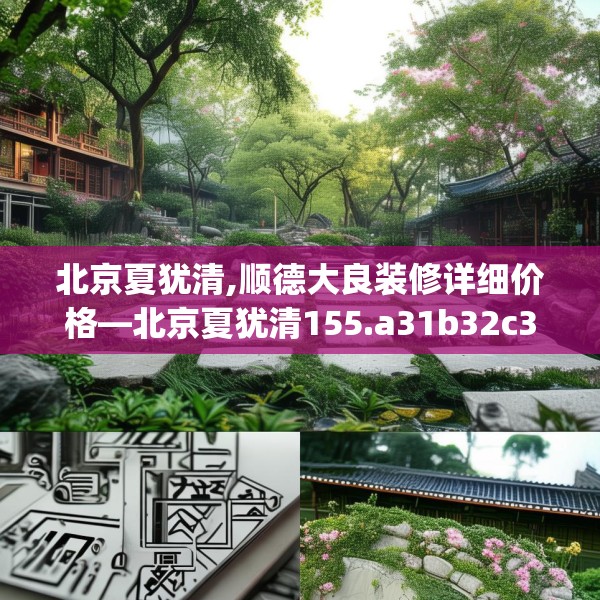 北京夏犹清,顺德大良装修详细价格—北京夏犹清155.a31b32c35fgy.42cvcx